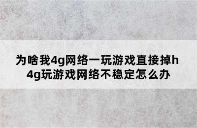 为啥我4g网络一玩游戏直接掉h 4g玩游戏网络不稳定怎么办